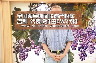 全国两会期间快递严格实名制 代表快件由EMS代投【亚博】