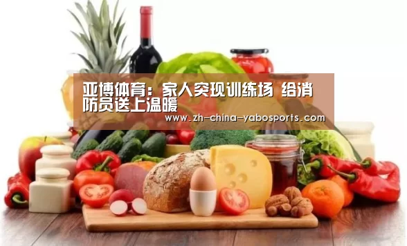 亚博体育：家人突现训练场 给消防员送上温暖