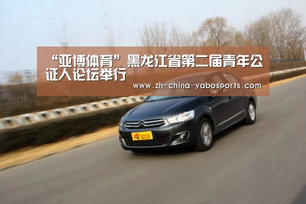 “亚博体育”黑龙江省第二届青年公证人论坛举行