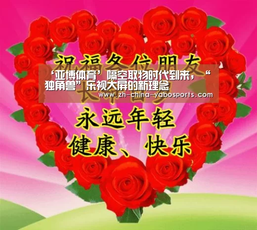 ‘亚博体育’隔空取物时代到来,“独角兽”乐视大屏的新理念