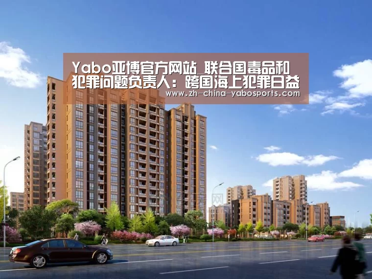 Yabo亚博官方网站_联合国毒品和犯罪问题负责人:跨国海上犯罪日益复杂化