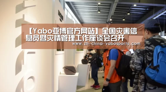 【Yabo亚博官方网站】全国灾害信息员暨灾情管理工作座谈会召开